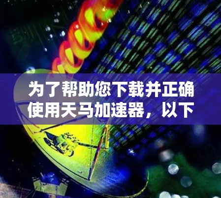为了帮助您下载并正确使用天马加速器，以下是详细的步骤指南