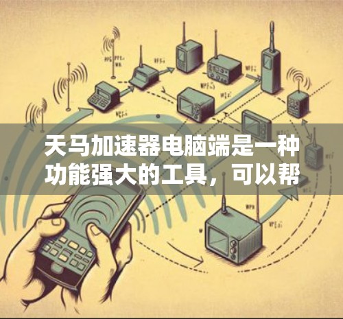 天马加速器电脑端是一种功能强大的工具,可以帮助用户更快地连接到互联网,解决网络连接问题。以下是一些关键点,帮助你更好地理解并选择合适的加速器 天马加速器电脑端是一种功能强大的工具,可以帮助用户更快地连接到互联网,解决网络连接问题。以下是一些关键点,帮助你更好地理解并选择合适的加速器