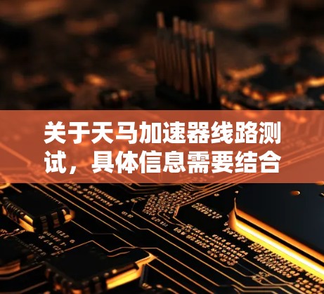 关于天马加速器线路测试，具体信息需要结合具体的项目背景和目标来确定。以下是一些可能的解释和信息方向