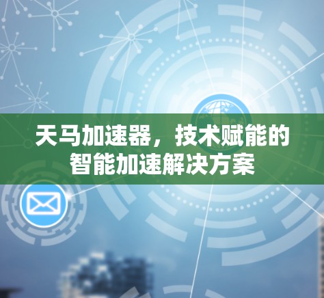 天马加速器,技术赋能的智能加速解决方案 天马加速器,技术赋能的智能加速解决方案