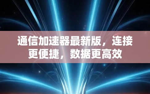 通信加速器最新版,连接更便捷,数据更高效 通信加速器最新版,连接更便捷,数据更高效