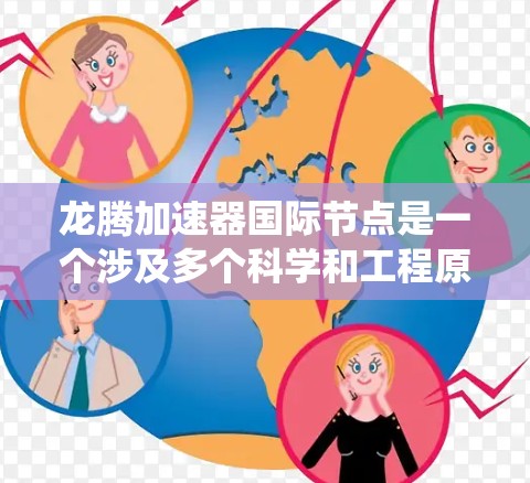 龙腾加速器国际节点是一个涉及多个科学和工程原理的技术领域,主要专注于高速和高精度的加速系统。以下是一个分步骤的总结 龙腾加速器国际节点是一个涉及多个科学和工程原理的技术领域,主要专注于高速和高精度的加速系统。以下是一个分步骤的总结