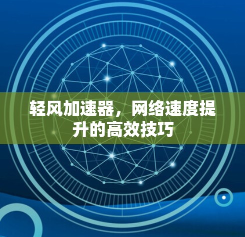 轻风加速器,网络速度提升的高效技巧 轻风加速器,网络速度提升的高效技巧
