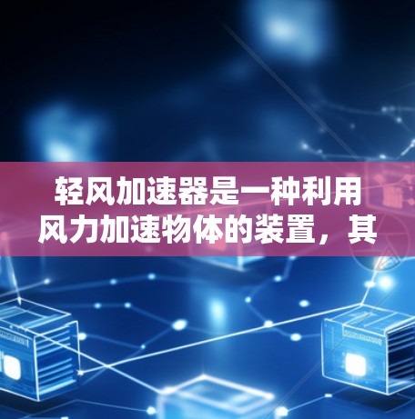 轻风加速器是一种利用风力加速物体的装置,其原理基于流体动力学,具体通过改变空气阻力来推动物体运动。以下是对其工作原理、应用场景、优化方法和制造过程的详细分析 轻风加速器是一种利用风力加速物体的装置,其原理基于流体动力学,具体通过改变空气阻力来推动物体运动。以下是对其工作原理、应用场景、优化方法和制造过程的详细分析