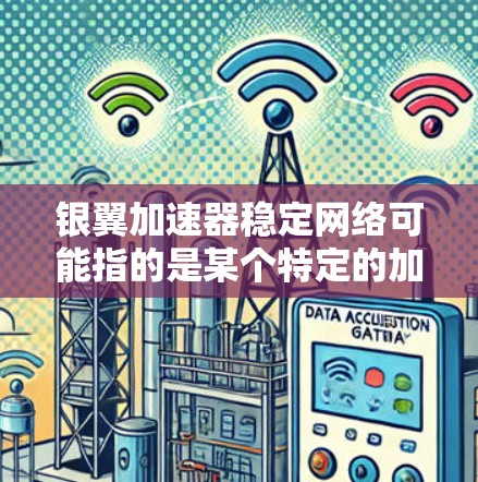 银翼加速器稳定网络可能指的是某个特定的加密货币或区块链平台的加速网络，或是一个专门设计用于稳定网络、提升交易速度和安全性的技术。以下是一些可能的解释和信息