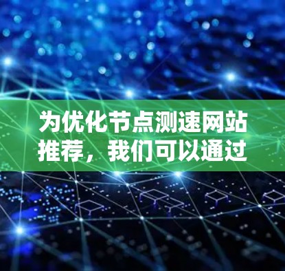 为优化节点测速网站推荐,我们可以通过以下步骤来实现 为优化节点测速网站推荐,我们可以通过以下步骤来实现