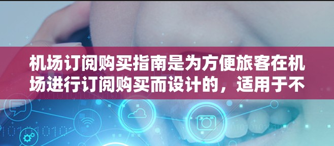 机场订阅购买指南是为方便旅客在机场进行订阅购买而设计的,适用于不同的购买类型和需求。以下是一些常见的购买类型和对应的购买指南 机场订阅购买指南是为方便旅客在机场进行订阅购买而设计的,适用于不同的购买类型和需求。以下是一些常见的购买类型和对应的购买指南
