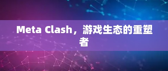 Meta Clash,游戏生态的重塑者 Meta Clash,游戏生态的重塑者