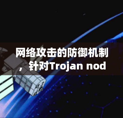 网络攻击的防御机制,针对Trojan nodes的防护策略 网络攻击的防御机制,针对Trojan nodes的防护策略