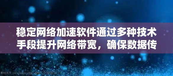 稳定网络加速软件通过多种技术手段提升网络带宽,确保数据传输的稳定性和流畅性。以下是针对这一问题的分步解释 稳定网络加速软件通过多种技术手段提升网络带宽,确保数据传输的稳定性和流畅性。以下是针对这一问题的分步解释