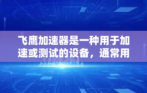 飞鹰加速器是一种用于加速或测试的设备，通常用于飞行实验或测试场景。稳定测试是指对这种设备进行稳定性的检查和验证，以确保其在正常运行时不会出现不稳定或异常的行为