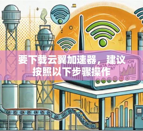要下载云翼加速器，建议按照以下步骤操作