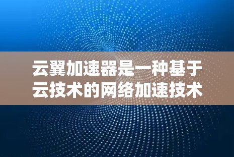 云翼加速器是一种基于云技术的网络加速技术,旨在通过云计算和大数据分析优化网络性能。与传统高速网络相比,云翼加速器在提升带宽和提高网络稳定性的方面具有独特优势。以下是对云翼加速器高速网络的详细分析 云翼加速器是一种基于云技术的网络加速技术,旨在通过云计算和大数据分析优化网络性能。与传统高速网络相比,云翼加速器在提升带宽和提高网络稳定性的方面具有独特优势。以下是对云翼加速器高速网络的详细分析