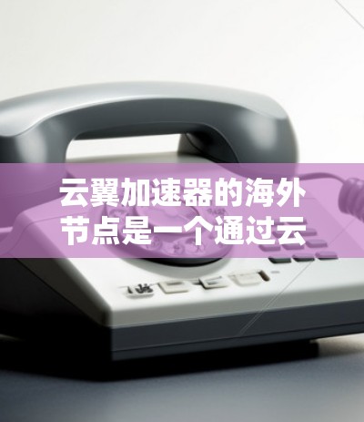 云翼加速器的海外节点是一个通过云服务平台快速连接企业服务器的工具,适用于需要快速网络流量加速的企业和个人。以下是对云翼加速器海外节点的详细说明 云翼加速器的海外节点是一个通过云服务平台快速连接企业服务器的工具,适用于需要快速网络流量加速的企业和个人。以下是对云翼加速器海外节点的详细说明