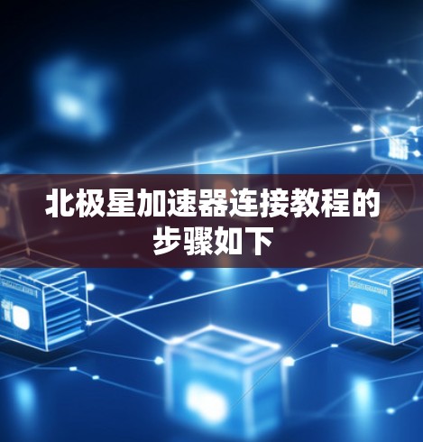 北极星加速器连接教程的步骤如下