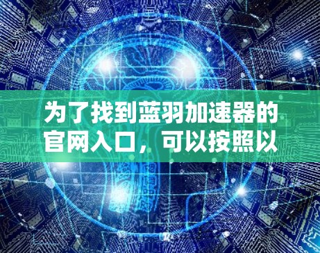 为了找到蓝羽加速器的官网入口，可以按照以下步骤进行