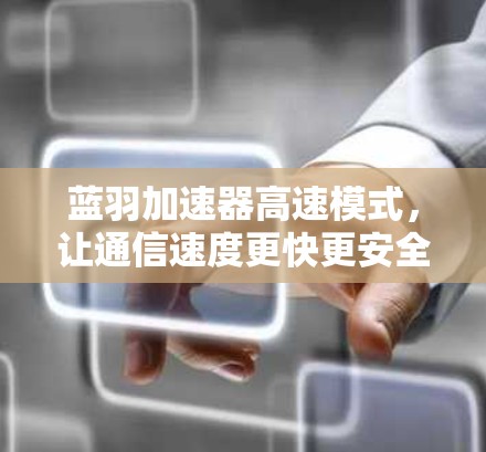 蓝羽加速器高速模式,让通信速度更快更安全 蓝羽加速器高速模式,让通信速度更快更安全