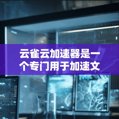 云雀云加速器是一个专门用于加速文件上传和下载的工具,旨在提升下载速度。如果你想要下载并使用云雀云加速器,可以按照以下步骤操作 云雀云加速器是一个专门用于加速文件上传和下载的工具,旨在提升下载速度。如果你想要下载并使用云雀云加速器,可以按照以下步骤操作