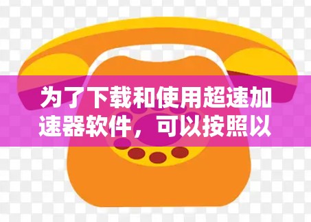 为了下载和使用超速加速器软件，可以按照以下步骤进行