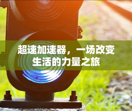 超速加速器,一场改变生活的力量之旅 超速加速器,一场改变生活的力量之旅