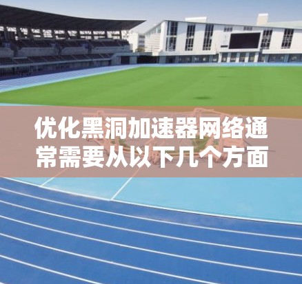 优化黑洞加速器网络通常需要从以下几个方面入手,以确保网络性能的提升和可靠性。以下是一些优化建议 优化黑洞加速器网络通常需要从以下几个方面入手,以确保网络性能的提升和可靠性。以下是一些优化建议