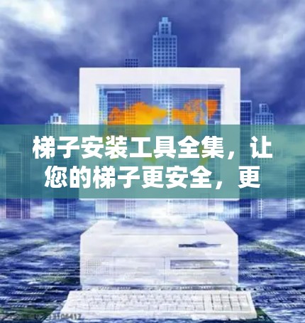 梯子安装工具全集,让您的梯子更安全,更方便 梯子安装工具全集,让您的梯子更安全,更方便