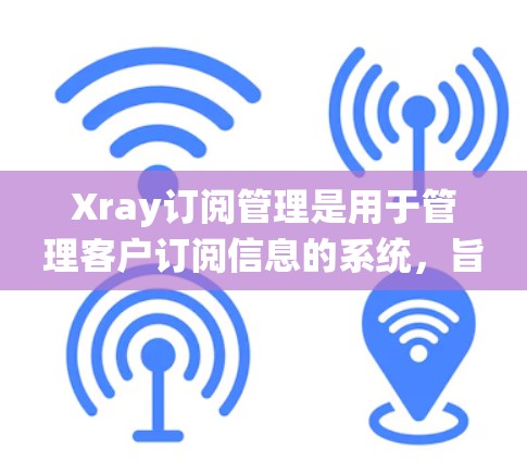 Xray订阅管理是用于管理客户订阅信息的系统,旨在追踪和追踪客户在不同平台(如App、Web、Store等)的订阅行为。以下是详细的步骤指南 Xray订阅管理是用于管理客户订阅信息的系统,旨在追踪和追踪客户在不同平台(如App、Web、Store等)的订阅行为。以下是详细的步骤指南