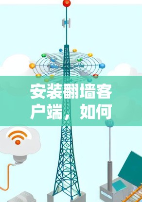 安装翻墙客户端,如何高效配置与安全防护 安装翻墙客户端,如何高效配置与安全防护