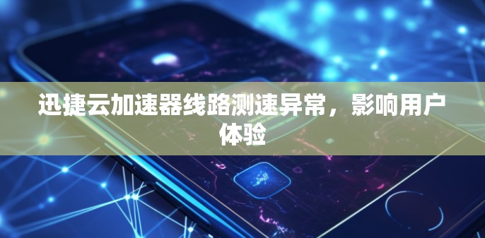 迅捷云加速器线路测速异常,影响用户体验 迅捷云加速器线路测速异常,影响用户体验