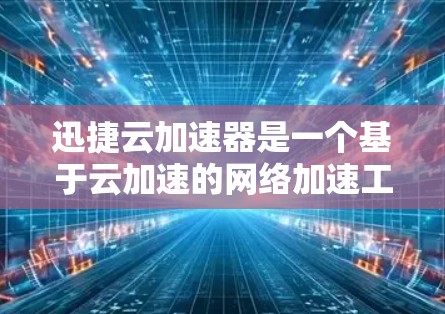 迅捷云加速器是一个基于云加速的网络加速工具,适合需要长期使用和灵活配置的用户。以下是对迅捷云加速器在海外市场的综合评价和建议 迅捷云加速器是一个基于云加速的网络加速工具,适合需要长期使用和灵活配置的用户。以下是对迅捷云加速器在海外市场的综合评价和建议