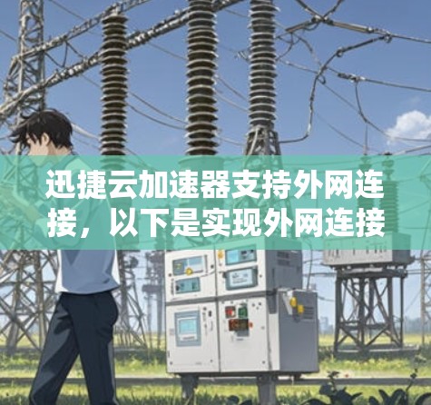 迅捷云加速器支持外网连接，以下是实现外网连接的步骤