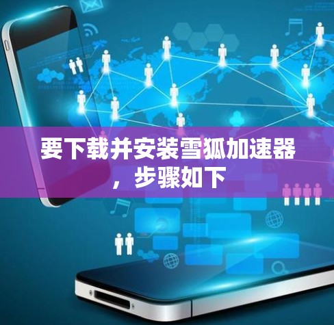 要下载并安装雪狐加速器，步骤如下