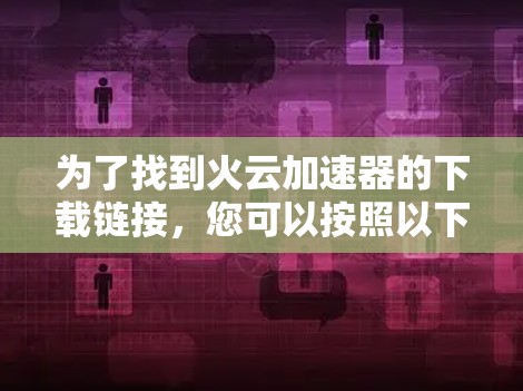 为了找到火云加速器的下载链接，您可以按照以下步骤进行操作