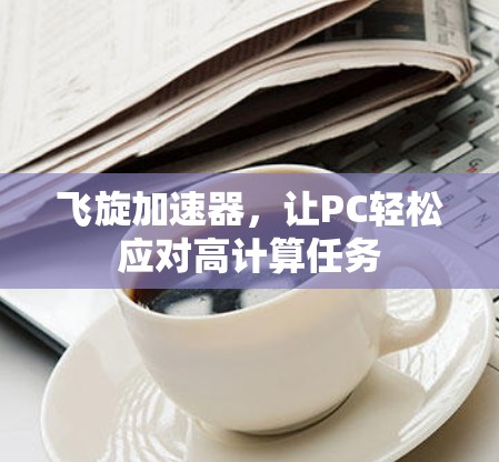 飞旋加速器,让PC轻松应对高计算任务 飞旋加速器,让PC轻松应对高计算任务