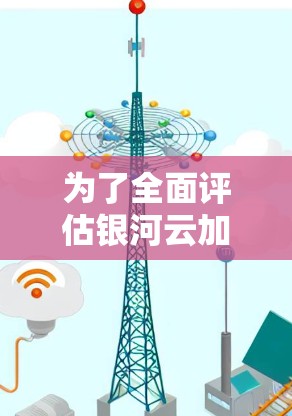 为了全面评估银河云加速器在稳定测试中的表现，可以按照以下步骤进行