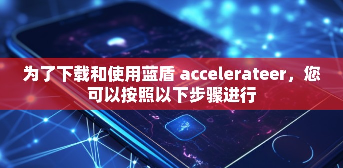 为了下载和使用蓝盾 accelerateer,您可以按照以下步骤进行 为了下载和使用蓝盾 accelerateer,您可以按照以下步骤进行