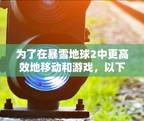为了在暴雪地球2中更高效地移动和游戏,以下是一些步骤性的建议 为了在暴雪地球2中更高效地移动和游戏,以下是一些步骤性的建议