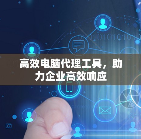 高效电脑代理工具,助力企业高效响应 高效电脑代理工具,助力企业高效响应