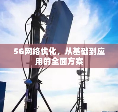 5G网络优化,从基础到应用的全面方案 5G网络优化,从基础到应用的全面方案