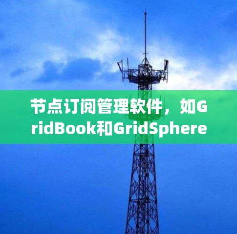 节点订阅管理软件，如GridBook和GridSphere，是处理企业级网格系统的理想工具。以下是对这些软件的系统性总结和建议