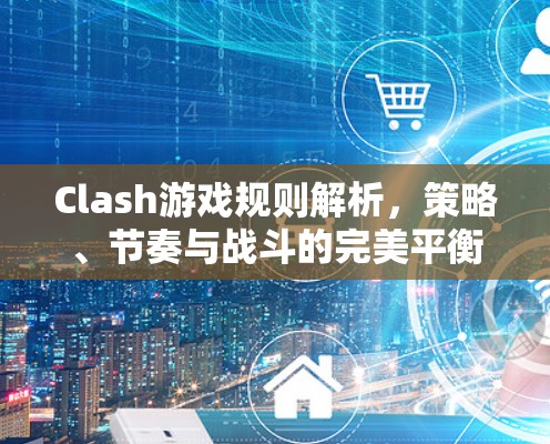 Clash游戏规则解析,策略、节奏与战斗的完美平衡 Clash游戏规则解析,策略、节奏与战斗的完美平衡