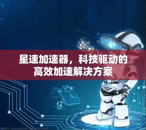 星速加速器，科技驱动的高效加速解决方案