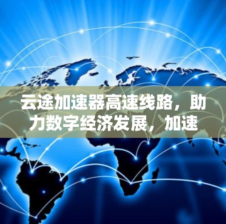 云途加速器高速线路，助力数字经济发展，加速数据共享与合作