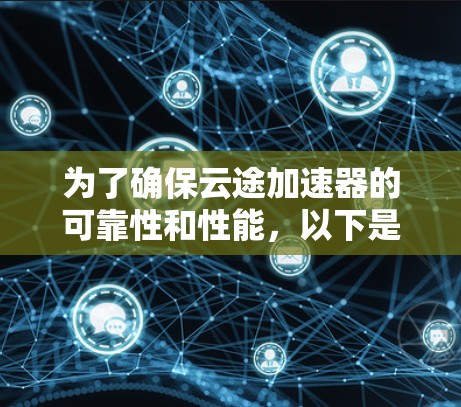 为了确保云途加速器的可靠性和性能,以下是详细的测试步骤和注意事项 为了确保云途加速器的可靠性和性能,以下是详细的测试步骤和注意事项