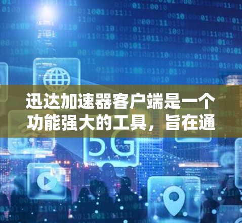 迅达加速器客户端是一个功能强大的工具，旨在通过配置和设置加速网络连接，提升用户体验。以下是对迅达加速器客户端的详细步骤和使用指南