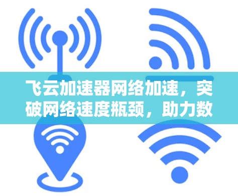 飞云加速器网络加速,突破网络速度瓶颈,助力数字化转型 飞云加速器网络加速,突破网络速度瓶颈,助力数字化转型
