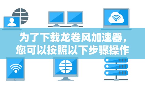 为了下载龙卷风加速器，您可以按照以下步骤操作