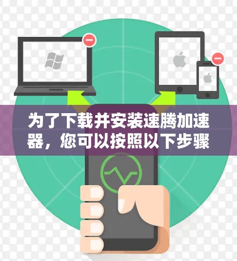 为了下载并安装速腾加速器,您可以按照以下步骤进行 为了下载并安装速腾加速器,您可以按照以下步骤进行