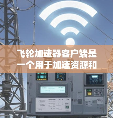 飞轮加速器客户端是一个用于加速资源和任务的应用程序,通常用于提高系统性能和效率。以下是其主要步骤和功能 飞轮加速器客户端是一个用于加速资源和任务的应用程序,通常用于提高系统性能和效率。以下是其主要步骤和功能