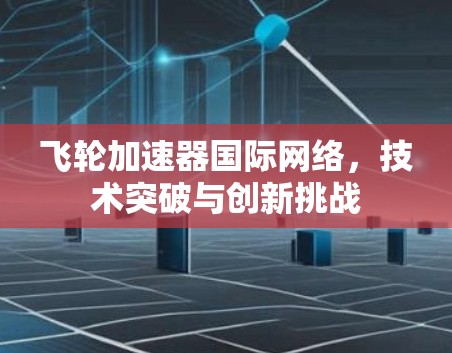 飞轮加速器国际网络，技术突破与创新挑战